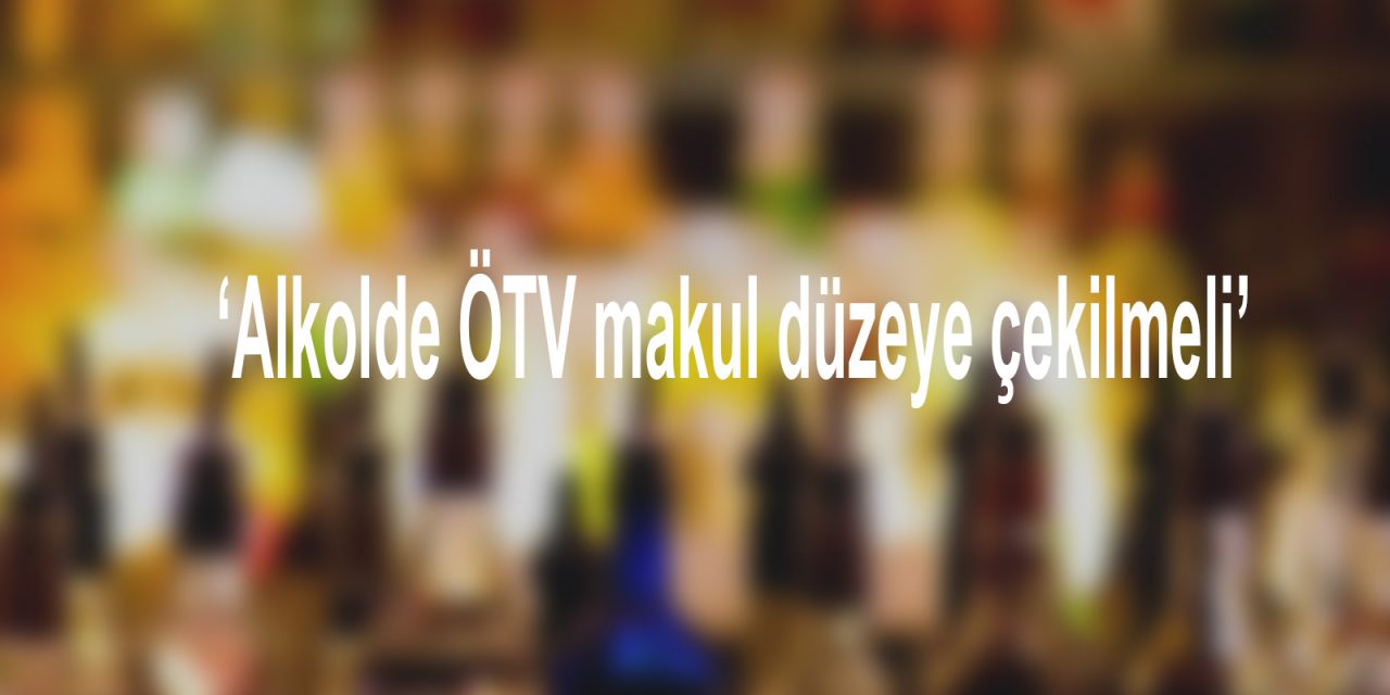 ‘Alkolde ÖTV makul düzeye çekilmeli’