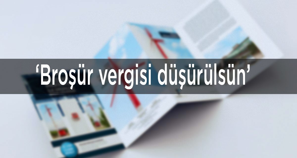 ‘Broşür vergisi düşürülsün’