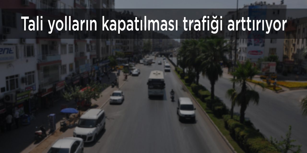 Tali yolların kapatılması trafiği arttırıyor